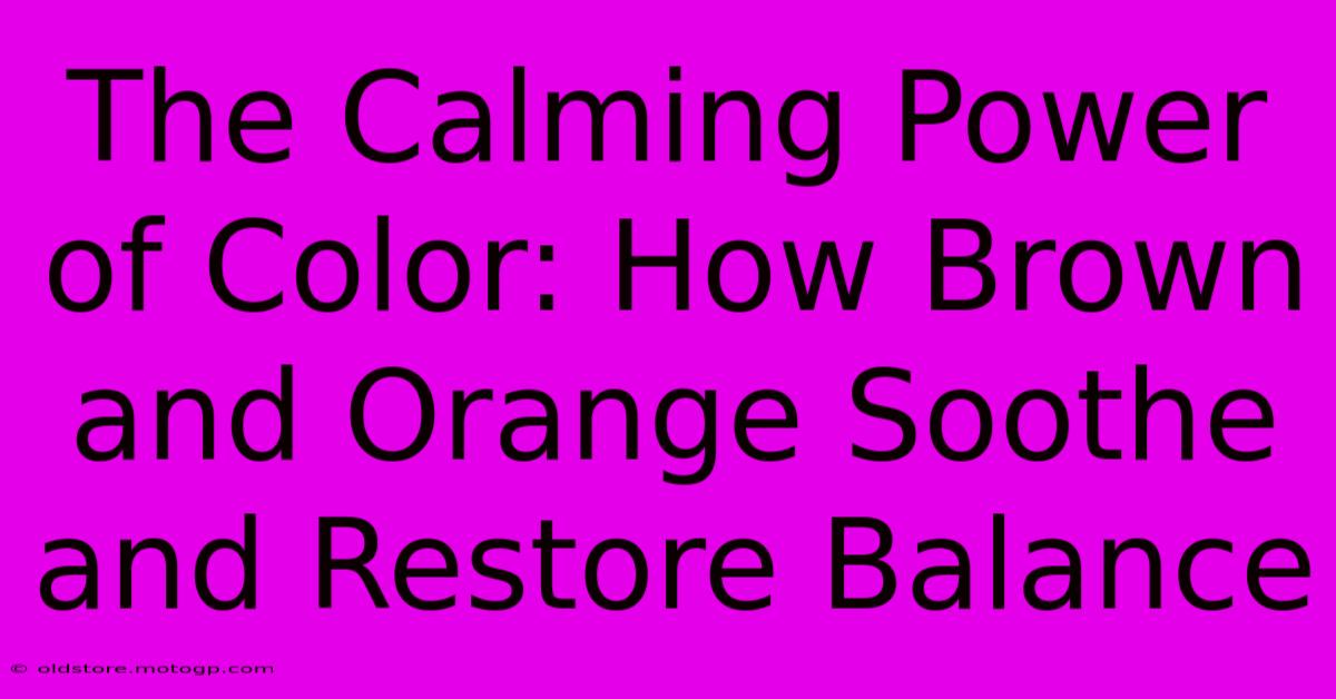 The Calming Power Of Color: How Brown And Orange Soothe And Restore Balance