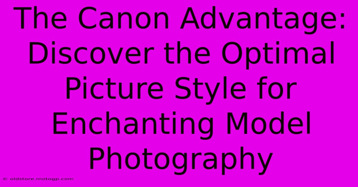 The Canon Advantage: Discover The Optimal Picture Style For Enchanting Model Photography