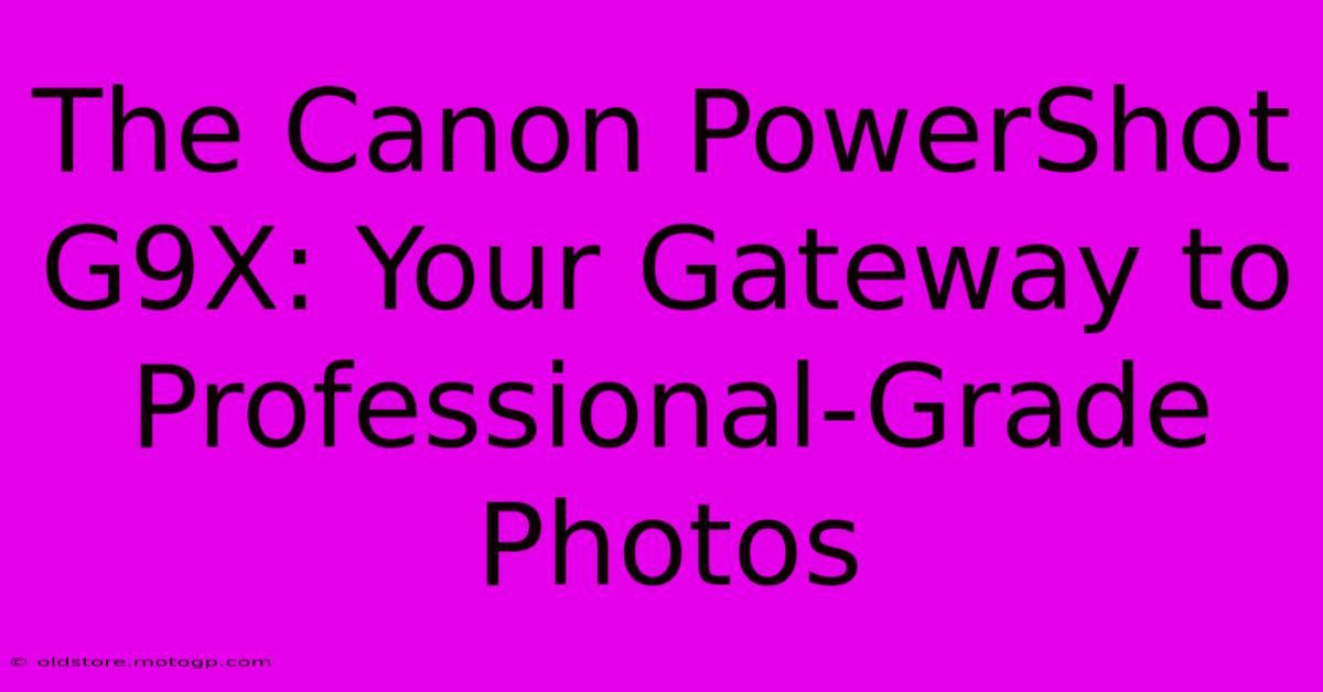 The Canon PowerShot G9X: Your Gateway To Professional-Grade Photos