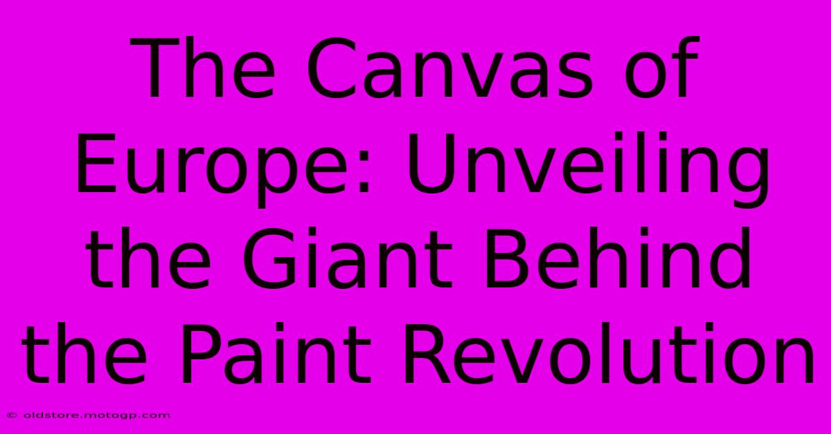 The Canvas Of Europe: Unveiling The Giant Behind The Paint Revolution