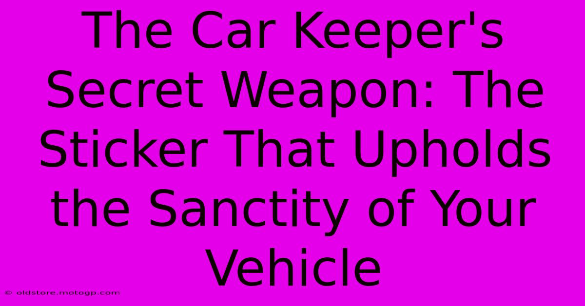 The Car Keeper's Secret Weapon: The Sticker That Upholds The Sanctity Of Your Vehicle