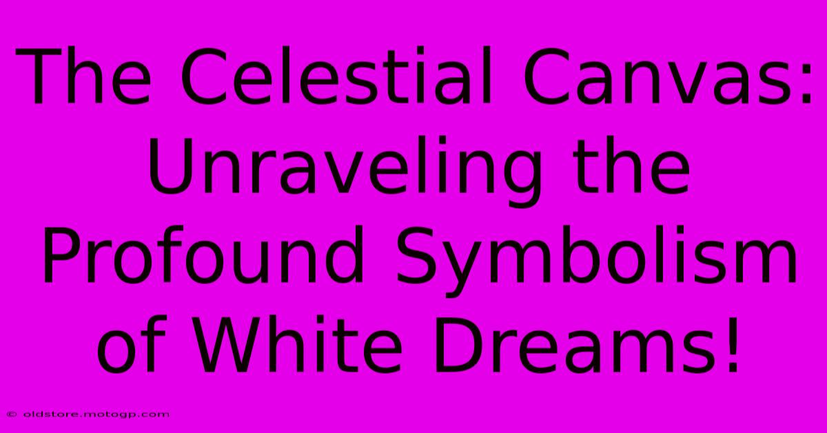 The Celestial Canvas: Unraveling The Profound Symbolism Of White Dreams!