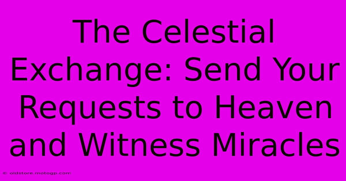 The Celestial Exchange: Send Your Requests To Heaven And Witness Miracles