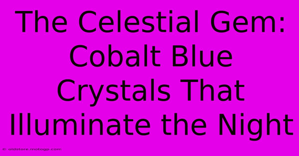 The Celestial Gem: Cobalt Blue Crystals That Illuminate The Night