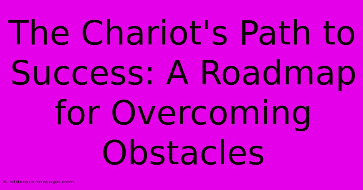 The Chariot's Path To Success: A Roadmap For Overcoming Obstacles