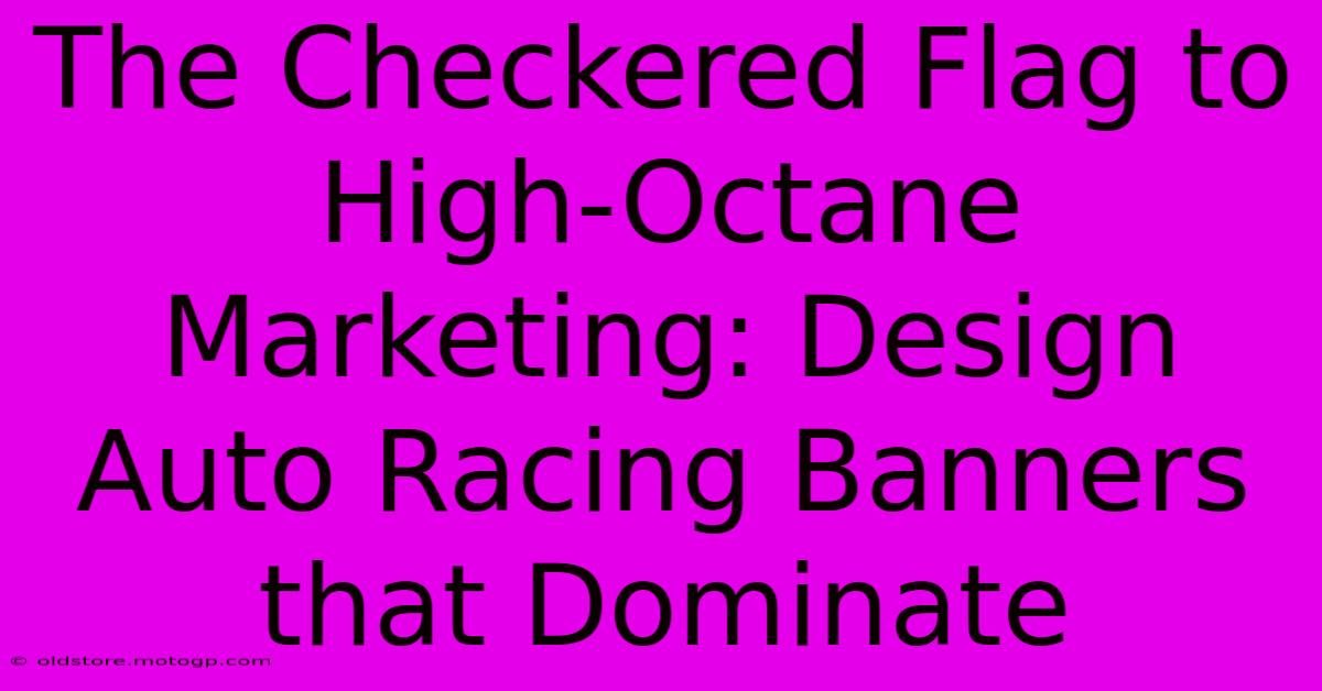 The Checkered Flag To High-Octane Marketing: Design Auto Racing Banners That Dominate