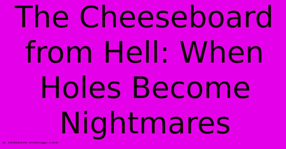 The Cheeseboard From Hell: When Holes Become Nightmares