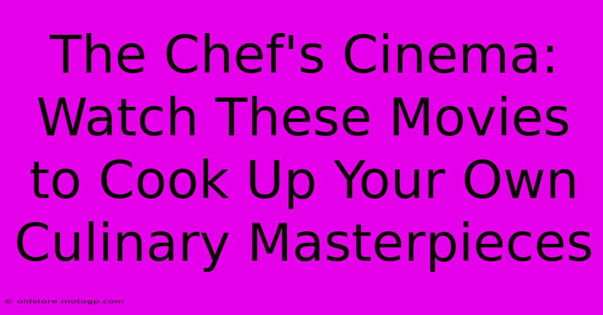 The Chef's Cinema: Watch These Movies To Cook Up Your Own Culinary Masterpieces