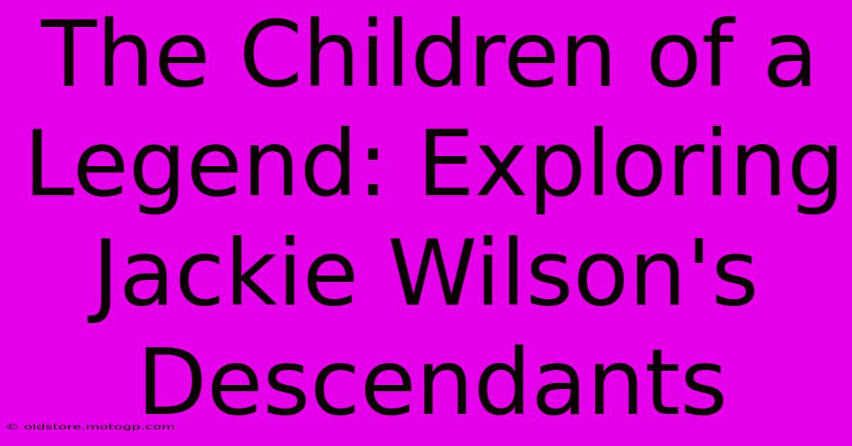 The Children Of A Legend: Exploring Jackie Wilson's Descendants