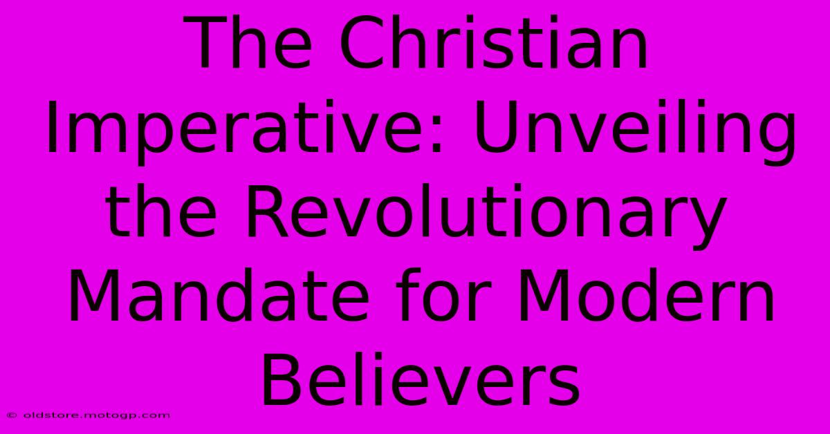 The Christian Imperative: Unveiling The Revolutionary Mandate For Modern Believers