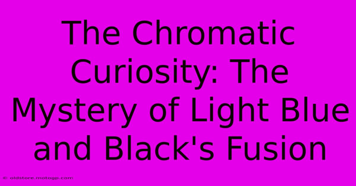 The Chromatic Curiosity: The Mystery Of Light Blue And Black's Fusion