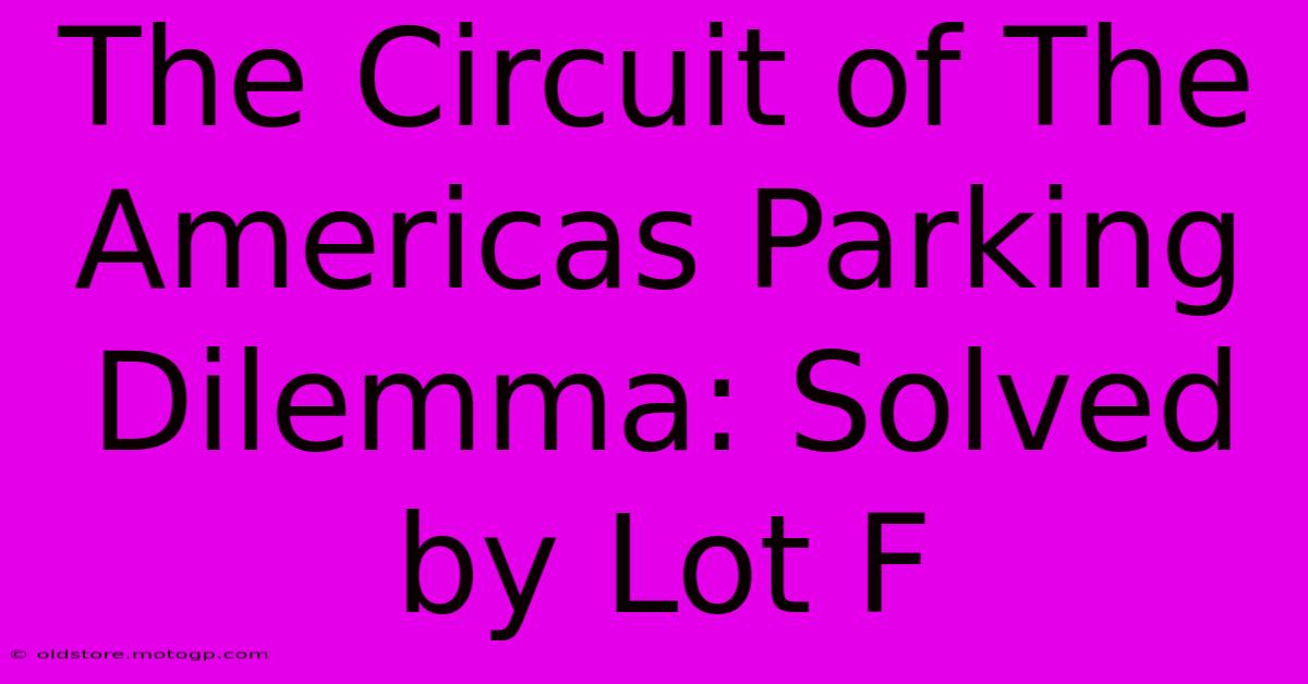 The Circuit Of The Americas Parking Dilemma: Solved By Lot F