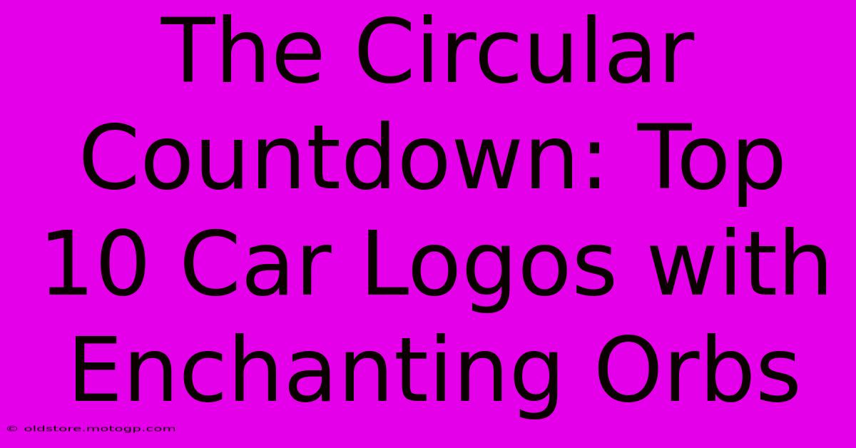 The Circular Countdown: Top 10 Car Logos With Enchanting Orbs