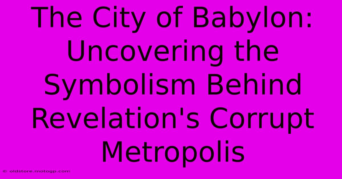 The City Of Babylon: Uncovering The Symbolism Behind Revelation's Corrupt Metropolis