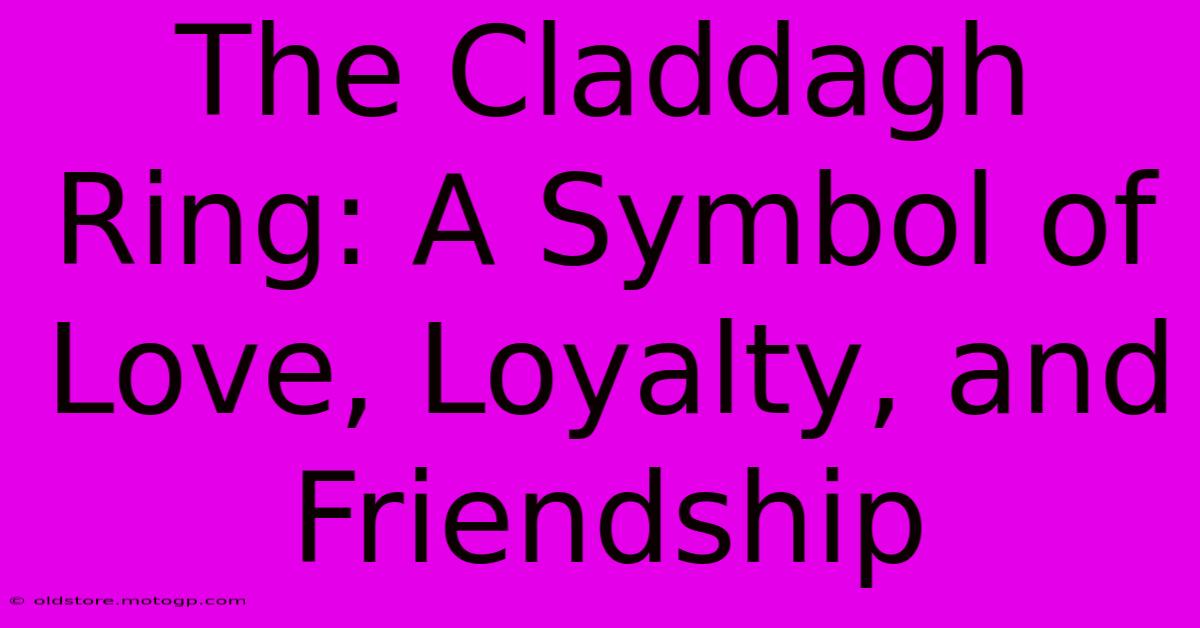 The Claddagh Ring: A Symbol Of Love, Loyalty, And Friendship