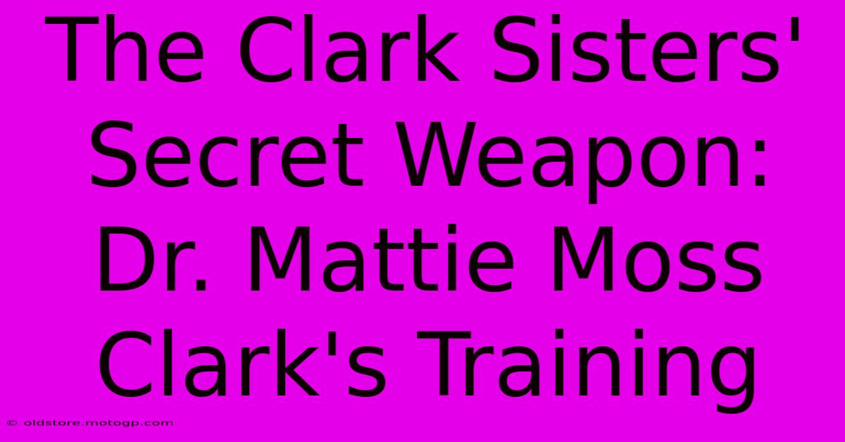 The Clark Sisters' Secret Weapon: Dr. Mattie Moss Clark's Training