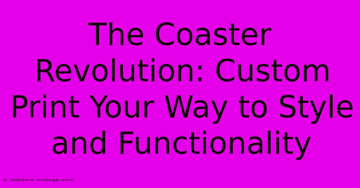 The Coaster Revolution: Custom Print Your Way To Style And Functionality