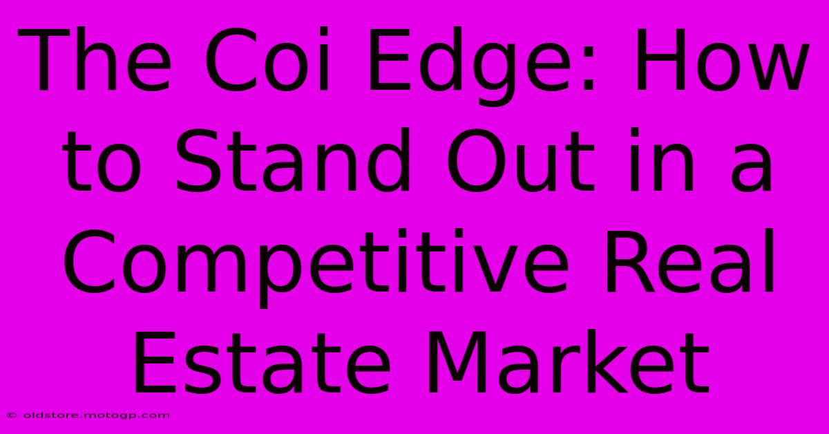 The Coi Edge: How To Stand Out In A Competitive Real Estate Market