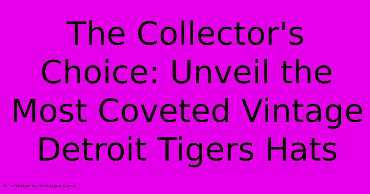 The Collector's Choice: Unveil The Most Coveted Vintage Detroit Tigers Hats