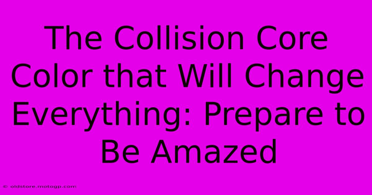 The Collision Core Color That Will Change Everything: Prepare To Be Amazed