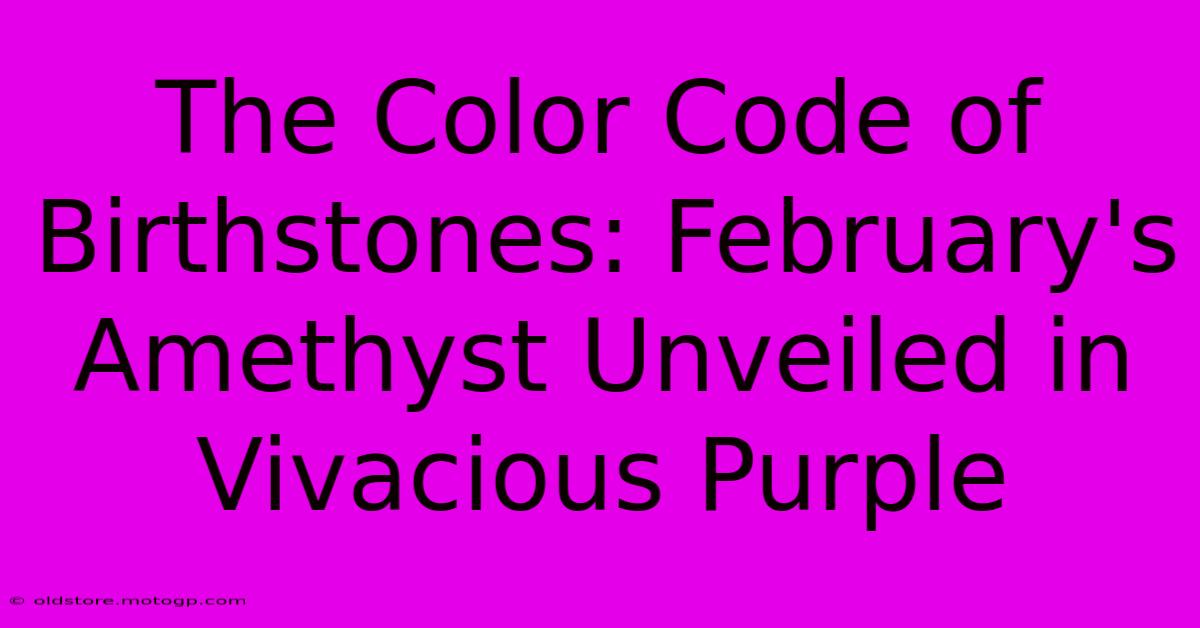 The Color Code Of Birthstones: February's Amethyst Unveiled In Vivacious Purple