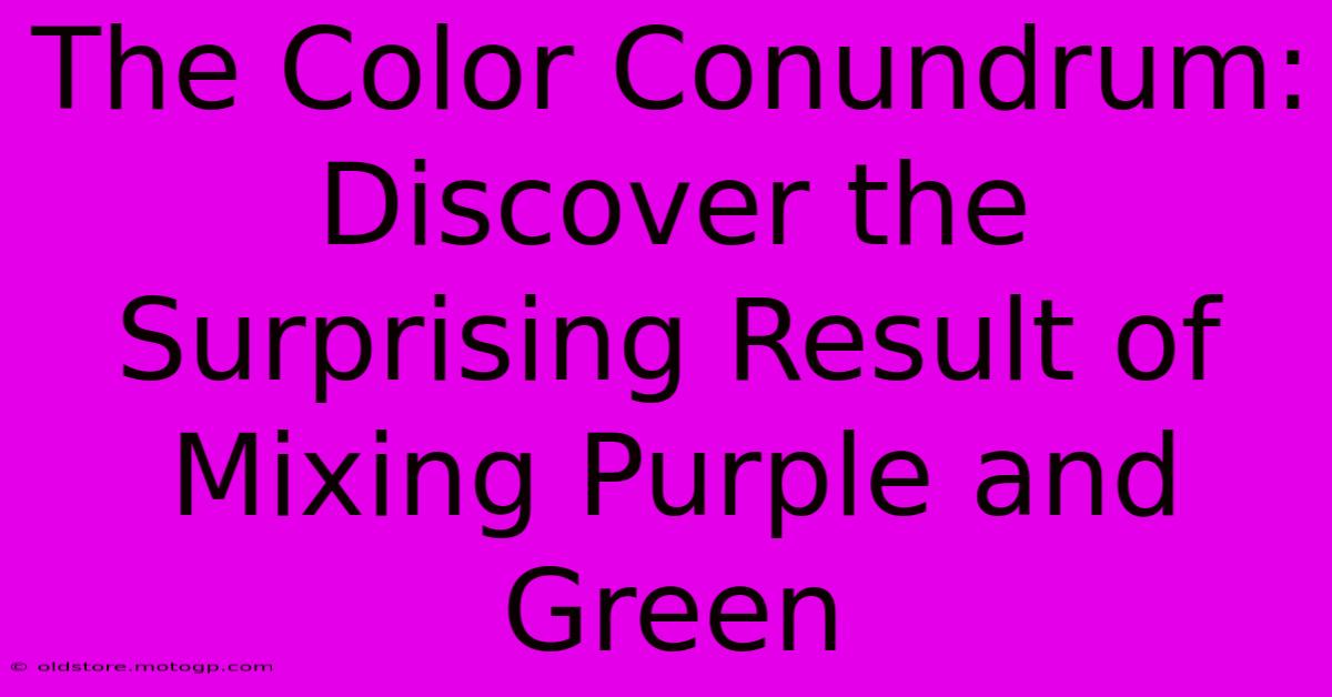 The Color Conundrum: Discover The Surprising Result Of Mixing Purple And Green