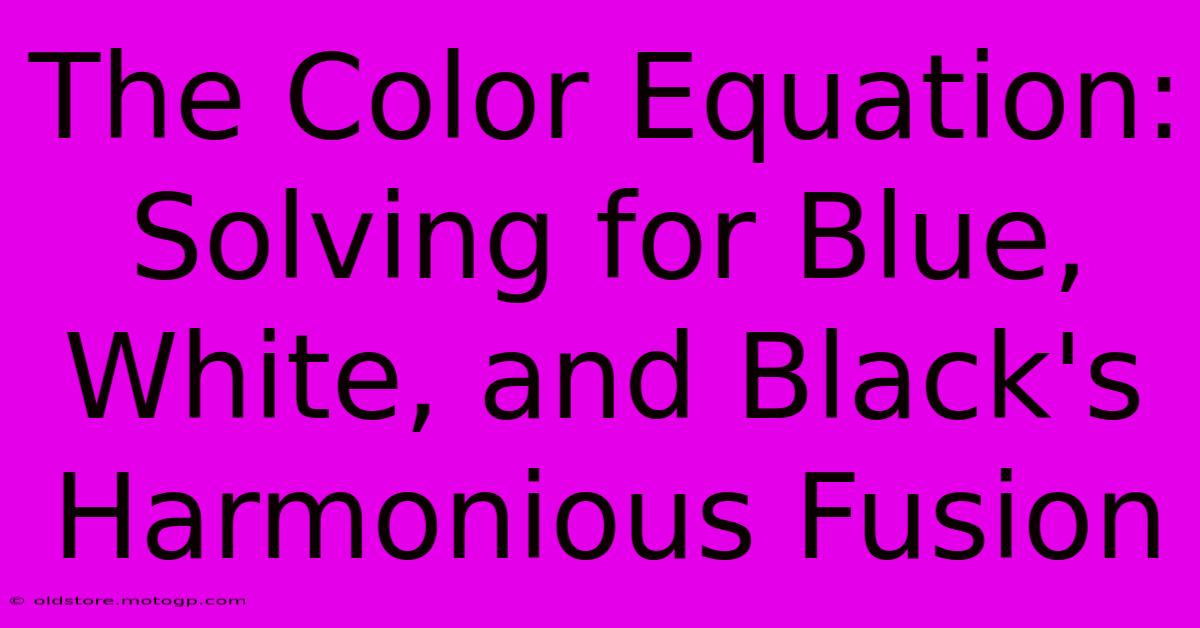 The Color Equation: Solving For Blue, White, And Black's Harmonious Fusion