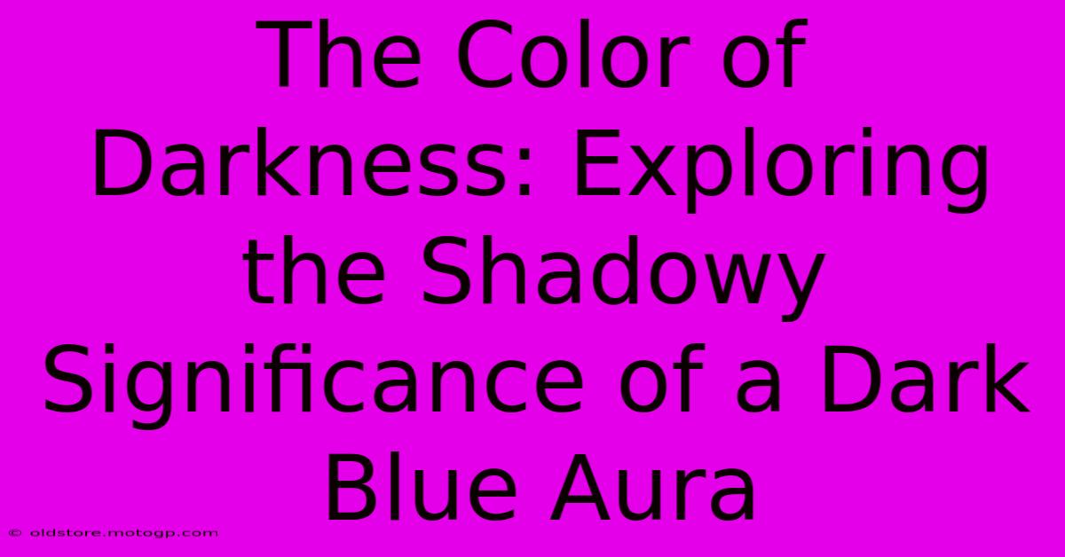 The Color Of Darkness: Exploring The Shadowy Significance Of A Dark Blue Aura