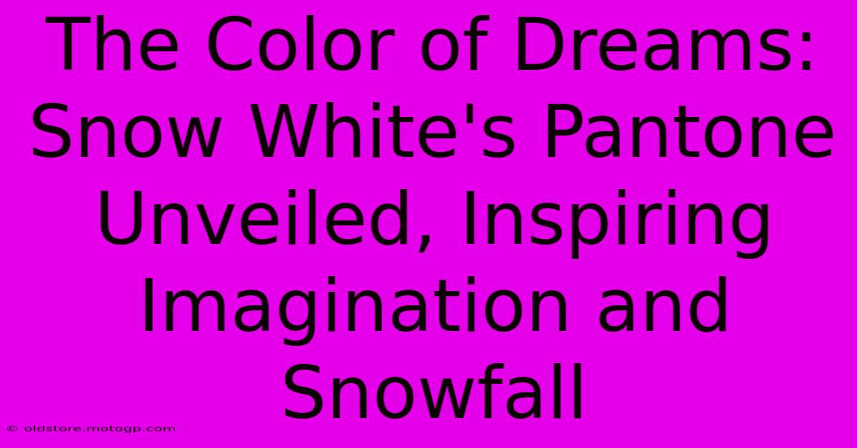 The Color Of Dreams: Snow White's Pantone Unveiled, Inspiring Imagination And Snowfall