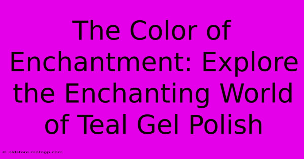 The Color Of Enchantment: Explore The Enchanting World Of Teal Gel Polish