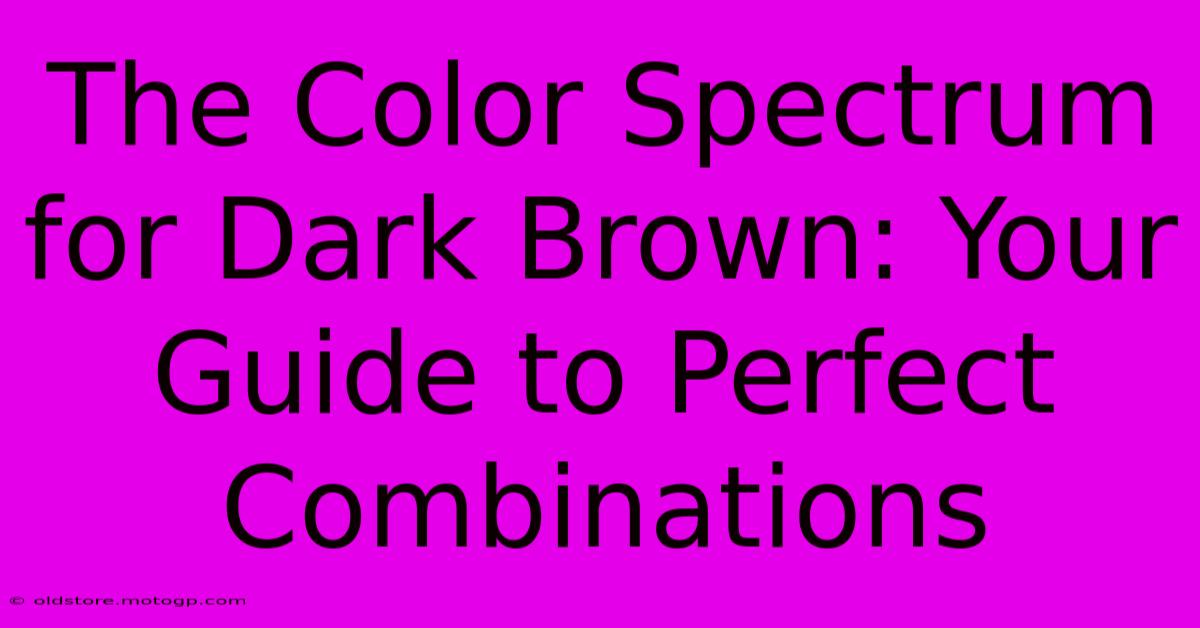 The Color Spectrum For Dark Brown: Your Guide To Perfect Combinations