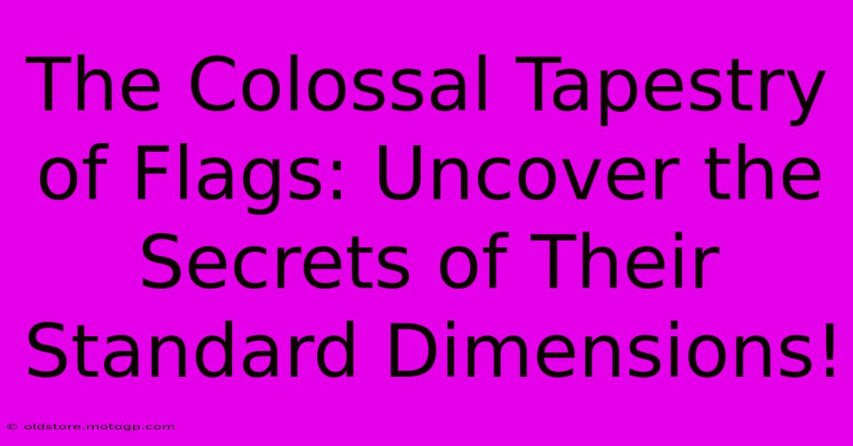 The Colossal Tapestry Of Flags: Uncover The Secrets Of Their Standard Dimensions!