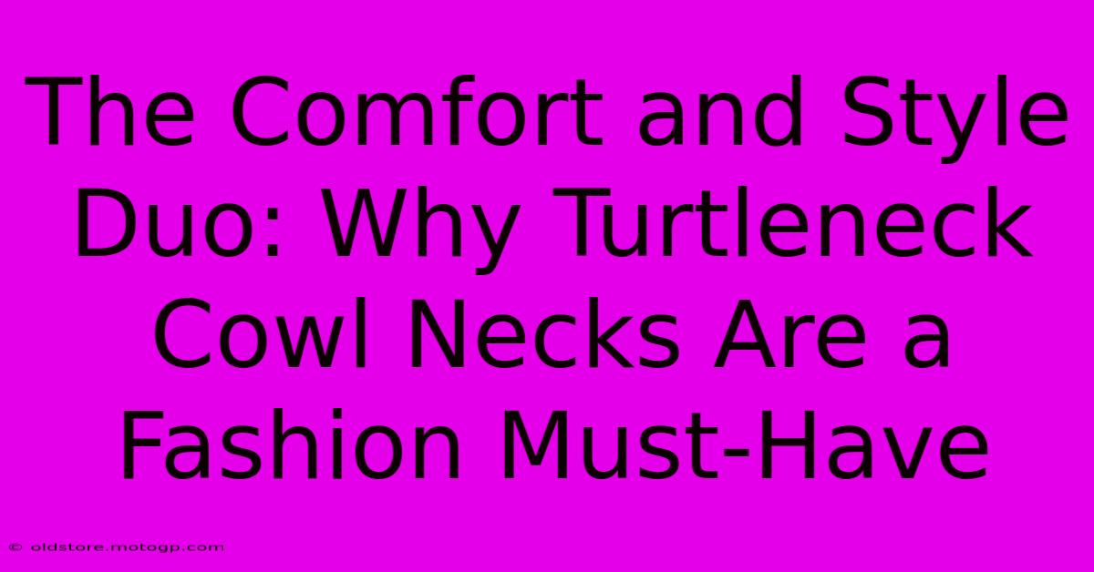 The Comfort And Style Duo: Why Turtleneck Cowl Necks Are A Fashion Must-Have