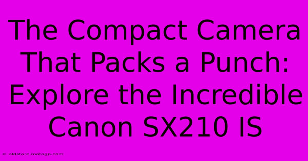 The Compact Camera That Packs A Punch: Explore The Incredible Canon SX210 IS