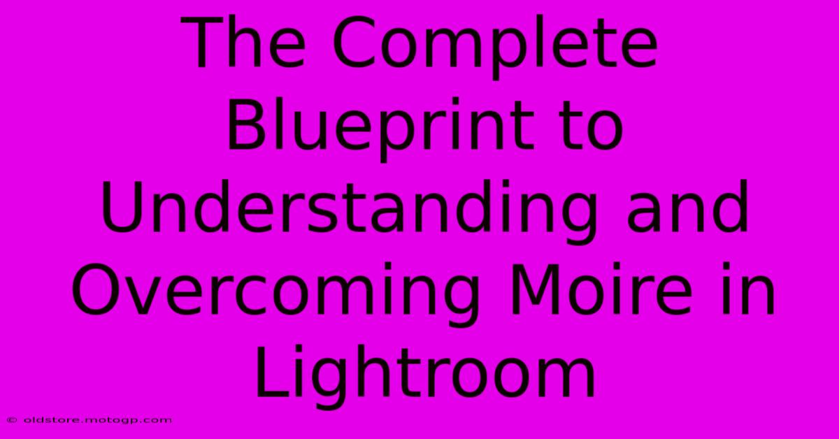 The Complete Blueprint To Understanding And Overcoming Moire In Lightroom