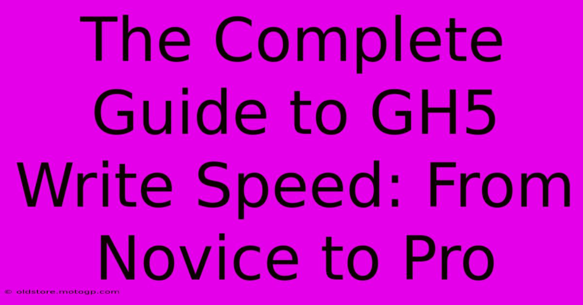 The Complete Guide To GH5 Write Speed: From Novice To Pro