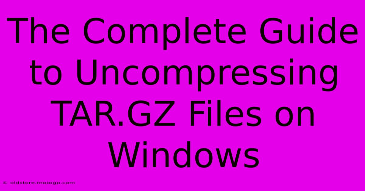 The Complete Guide To Uncompressing TAR.GZ Files On Windows