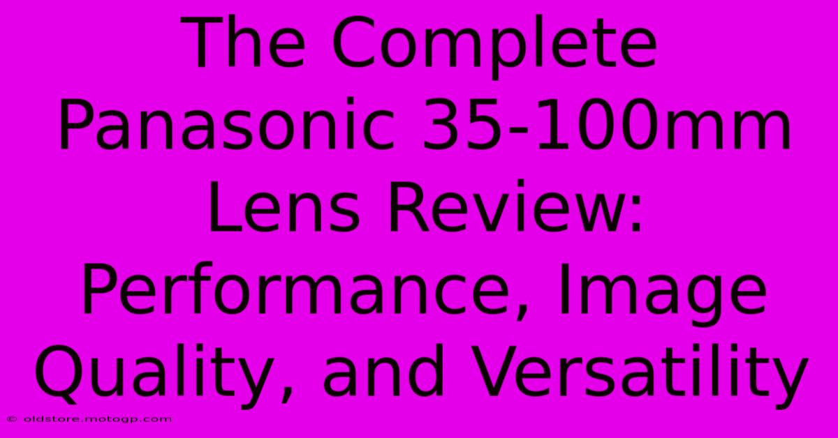 The Complete Panasonic 35-100mm Lens Review: Performance, Image Quality, And Versatility