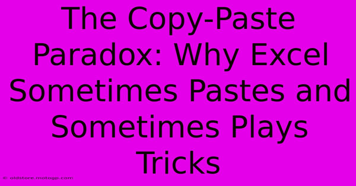 The Copy-Paste Paradox: Why Excel Sometimes Pastes And Sometimes Plays Tricks