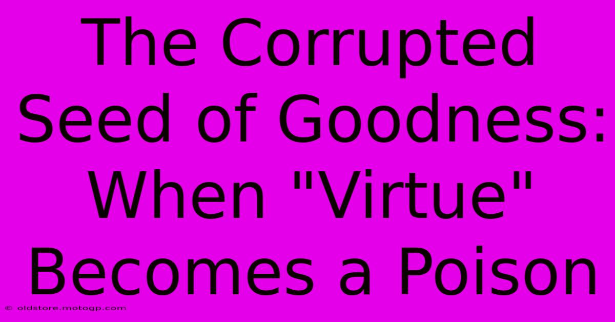 The Corrupted Seed Of Goodness: When 