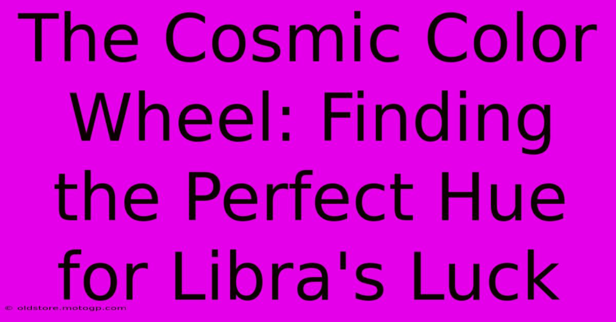 The Cosmic Color Wheel: Finding The Perfect Hue For Libra's Luck