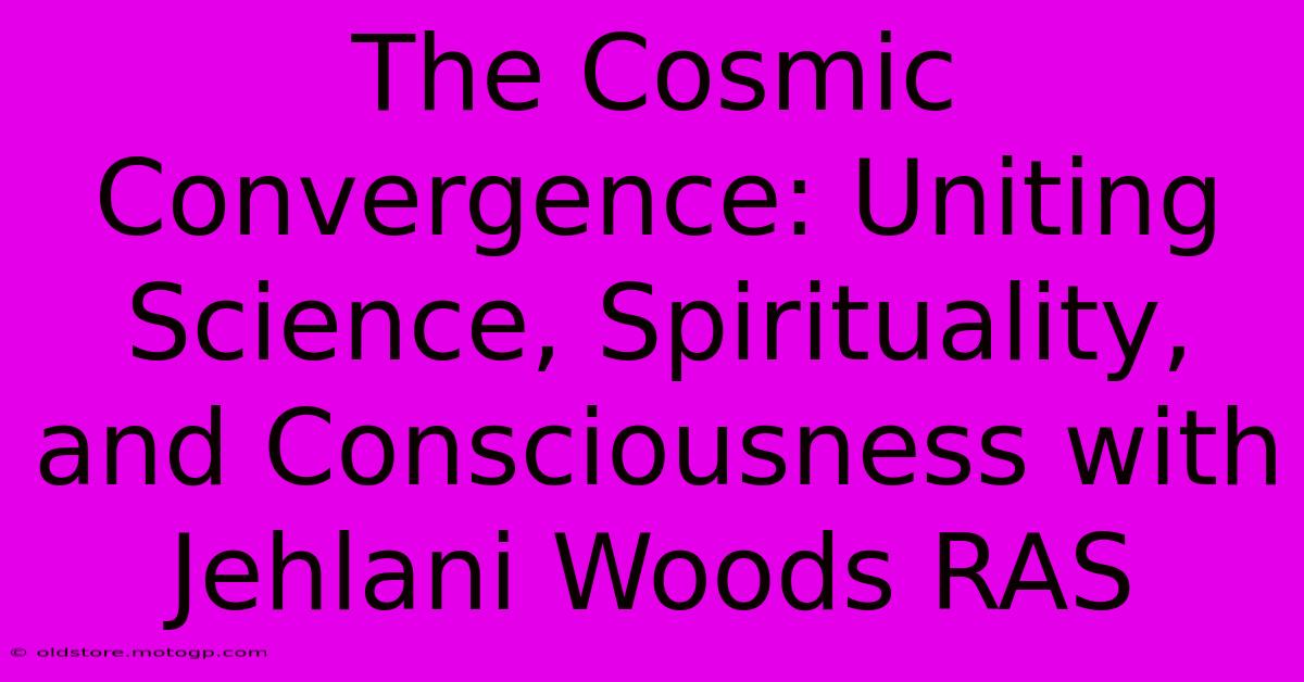 The Cosmic Convergence: Uniting Science, Spirituality, And Consciousness With Jehlani Woods RAS