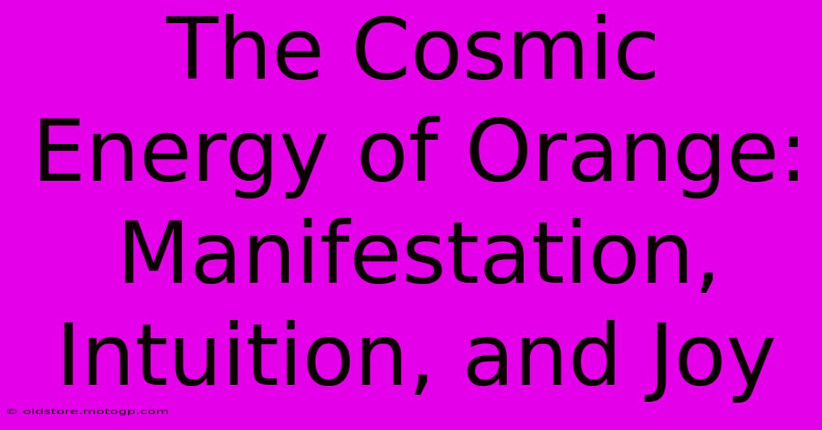 The Cosmic Energy Of Orange: Manifestation, Intuition, And Joy