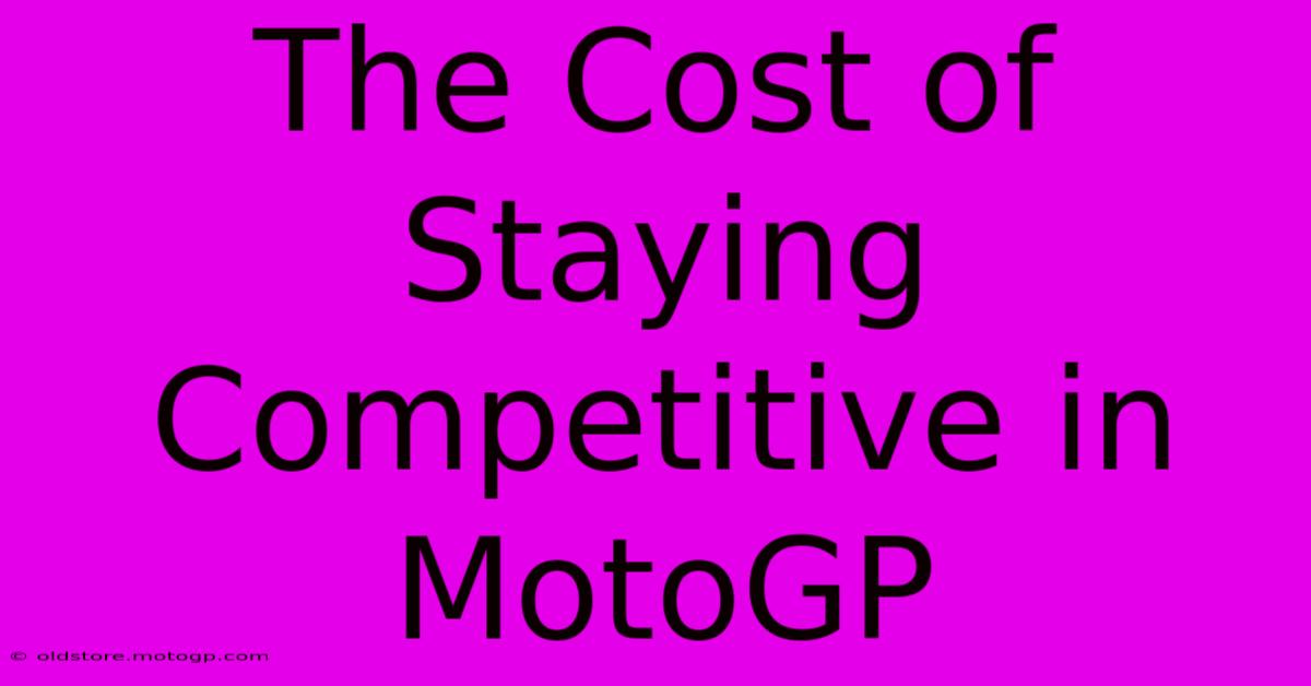 The Cost Of Staying Competitive In MotoGP