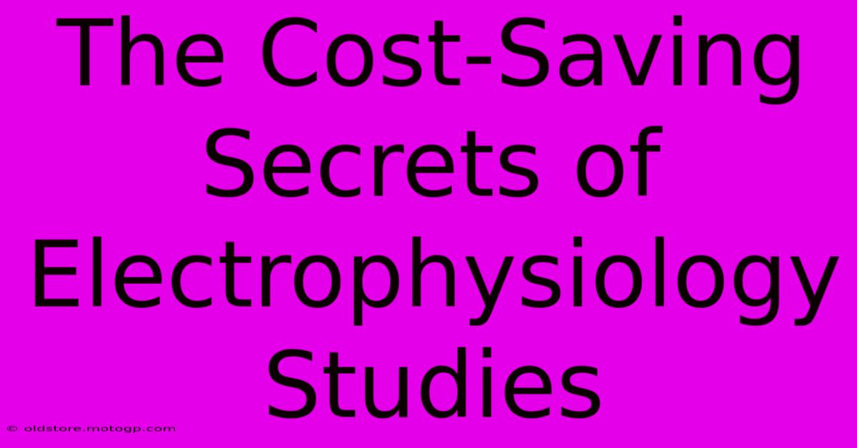 The Cost-Saving Secrets Of Electrophysiology Studies