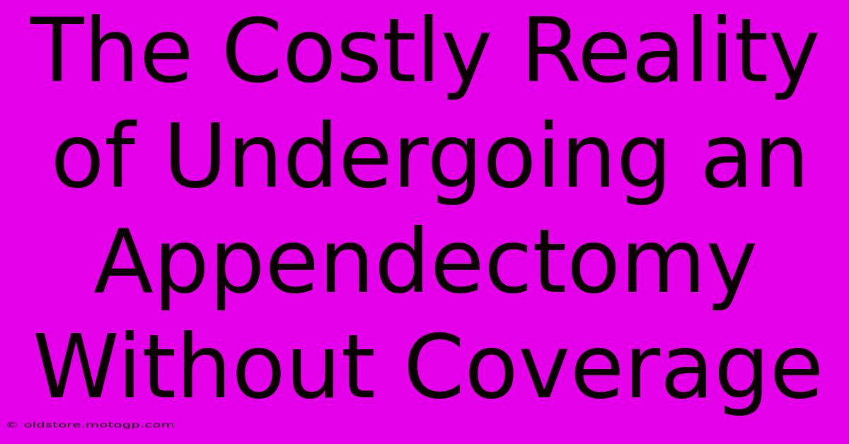 The Costly Reality Of Undergoing An Appendectomy Without Coverage