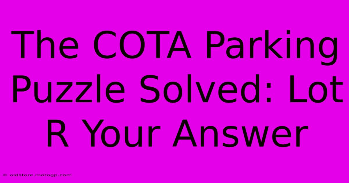 The COTA Parking Puzzle Solved: Lot R Your Answer