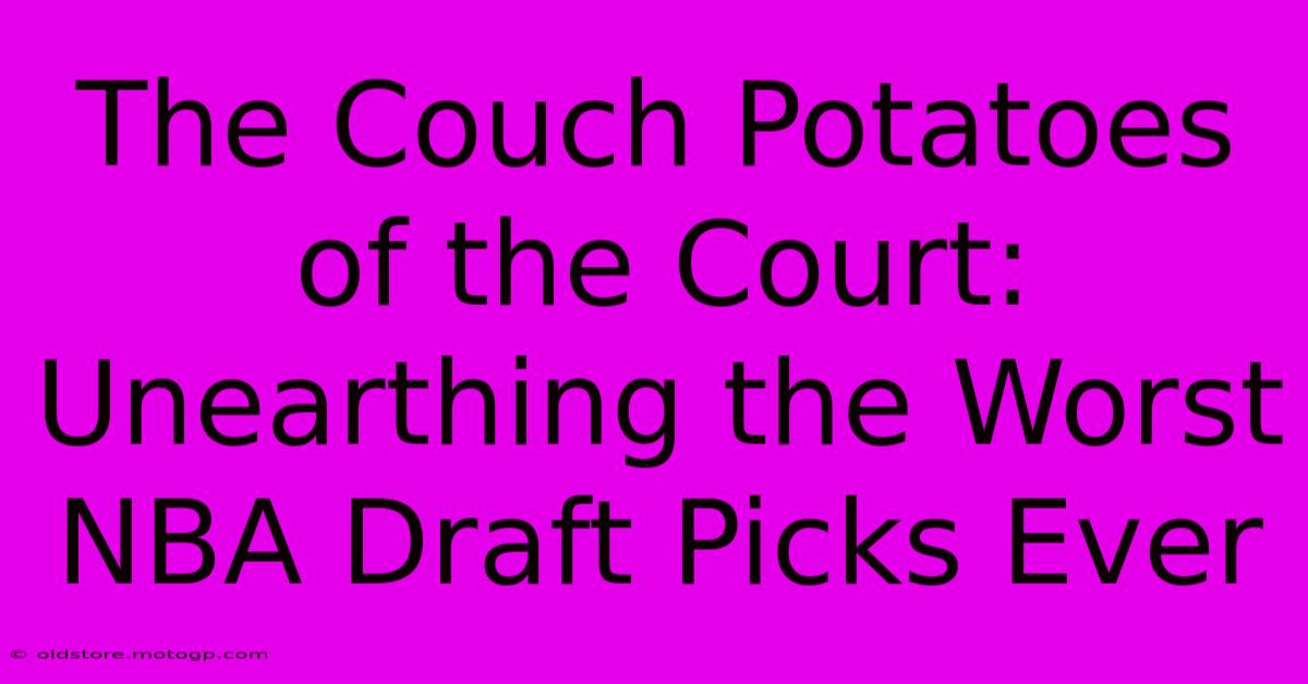 The Couch Potatoes Of The Court: Unearthing The Worst NBA Draft Picks Ever