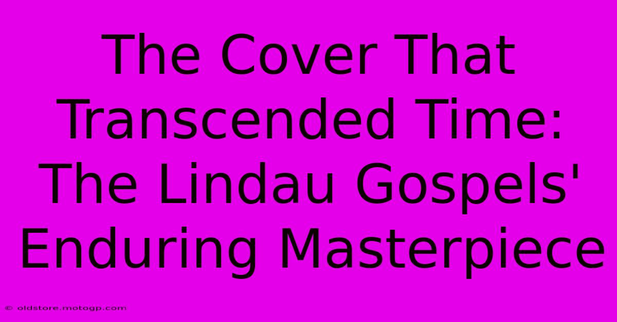 The Cover That Transcended Time: The Lindau Gospels' Enduring Masterpiece