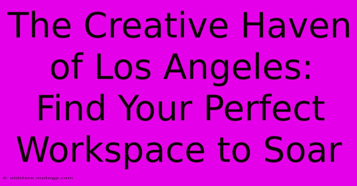 The Creative Haven Of Los Angeles: Find Your Perfect Workspace To Soar